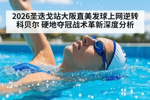 2026圣迭戈站大阪直美发球上网逆转科贝尔 硬地夺冠战术革新深度分析