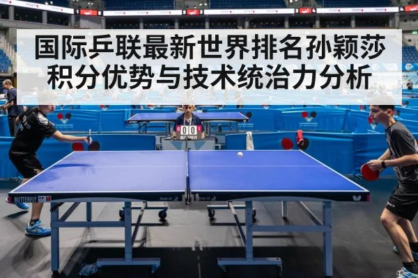 国际乒联最新世界排名孙颖莎积分优势与技术统治力分析
