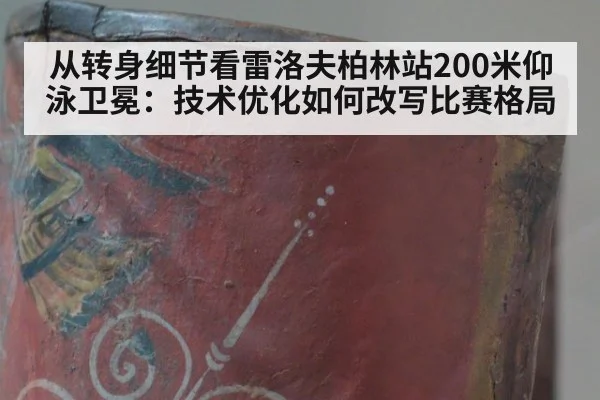从转身细节看雷洛夫柏林站200米仰泳卫冕:技术优化如何改写比赛格局