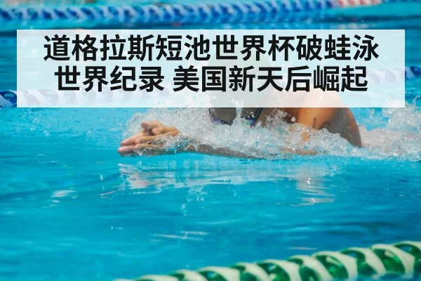 道格拉斯短池世界杯破蛙泳世界纪录 美国新天后崛起